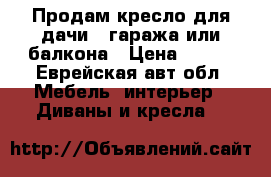 Продам кресло для дачи , гаража или балкона › Цена ­ 500 - Еврейская авт.обл. Мебель, интерьер » Диваны и кресла   